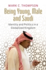 Image for Being Young, Male and Saudi: Identity and Politics in a Globalized Kingdom