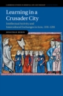 Image for Learning in a Crusader City: Intellectual Activity and Intercultural Exchanges in Acre, 1191-1291