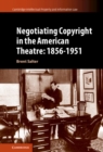Image for Negotiating copyright in the American theatre, 1856-1951