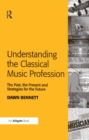 Image for Understanding the classical music profession: the past, the present and strategies for the future