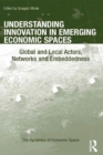 Image for Understanding innovation in emerging economic spaces: global and local actors, networks and embeddedness