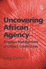 Image for Uncovering African Agency: Angola&#39;s Management of China&#39;s Credit Lines
