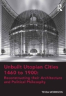 Image for Unbuilt utopian cities 1460 to 1900: reconstructing their architecture and political philosophy
