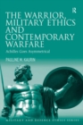 Image for The warrior, military ethics and contemporary warfare: Achilles goes asymmetrical