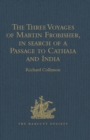Image for The three voyages of Martin Frobisher, in search of a passage to Cathaia and India by the North-West, A.D. 1576-8: reprinted from the first edition of Hakluyt&#39;s voyages, with selections from manuscript documents in the British Museum and State Paper Office