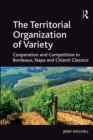 Image for The Territorial Organization of Variety: Cooperation and competition in Bordeaux, Napa and Chianti Classico