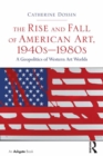 Image for The Rise and Fall of American Art, 1940s-1980s: A Geopolitics of Western Art Worlds