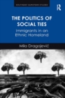 Image for The politics of social ties: immigrants in an ethnic homeland