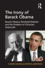 Image for The irony of Barack Obama: Barack Obama, Reinhold Niebuhr and the problem of Christian statecraft