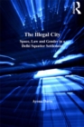 Image for The illegal city: space, law and gender in a Delhi squatter settlement