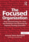 Image for The focused organization: how concentrating on a few key initiatives can dramatically improve strategy execution