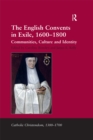 Image for The English convents in exile, 1600-1800: communities, culture and identity