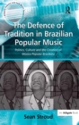 Image for The defence of tradition in Brazilian popular music: politics, culture and the creation of musica popular brasileira