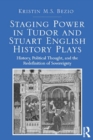 Image for Staging power in Tudor and Stuart English history plays: history, political thought, and the redefinition of sovereignty