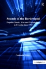 Image for Sounds of the borderland: popular music, war and nationalism in Croatia since 1991