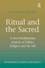 Image for Ritual and the sacred: a neo-Durkheimian analysis of politics, religion and the self