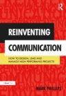 Image for Reinventing communication: how to design, lead and manage high performing projects