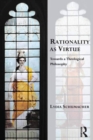 Image for Rationality as Virtue: Towards a Theological Philosophy