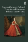 Image for Queens consort, cultural transfer and European politics, c. 1500-1800