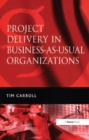Image for Project delivery in business-as-usual organizations: making projects more valued in financial services