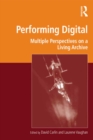 Image for Performing Digital: Multiple Perspectives on a Living Archive