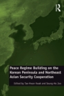 Image for Peace Regime Building on the Korean Peninsula and Northeast Asian Security Cooperation