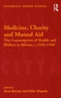 Image for Medicine, charity and mutual aid: the consumption of health and welfare in Britain, c.1550-1950
