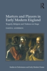Image for Martyrs and players in early modern England: tragedy, religion and violence on stage