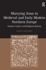 Image for Marrying Jesus in medieval and early modern northern Europe: popular culture and religious reform