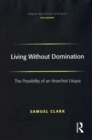 Image for Living without domination: the possibility of an anarchist utopia