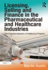 Image for Licensing, selling and finance in the pharmaceutical and healthcare industries: the commercialization of intellectual property