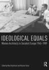 Image for Ideological equals: women architects in socialist Europe 1945-1989