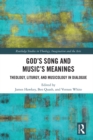 Image for God&#39;s song and music&#39;s meanings: theology, liturgy, and musicology in dialogue