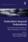 Image for Federalism beyond federations: asymmetry and processes of resymmetrisation in Europe