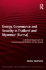Image for Energy, Governance and Security in Thailand and Myanmar (Burma): A Critical Approach to Environmental Politics in the South