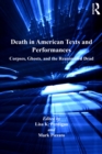 Image for Death in American texts and performances: corpses, ghosts, and the reanimated dead