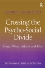 Image for Crossing the psycho-social divide: Freud, Weber, Adorno and Elias
