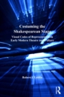 Image for Costuming the Shakespearean Stage: Visual Codes of Representation in Early Modern Theatre and Culture