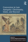 Image for Conversion in Late Antiquity: Christianity, Islam, and Beyond: Papers from the Andrew W. Mellon Foundation Sawyer Seminar, University of Oxford, 2009-2010