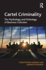 Image for Cartel criminality: the mythology and pathology of business collusion