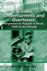 Image for B-sides, undercurrents and overtones: peripheries to popular in music, 1960 to the present