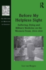 Image for Before my helpless sight: suffering, dying and military medicine on the Western Front, 1914-1918