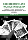 Image for Architecture and Politics in Nigeria: The Study of a Late Twentieth-Century Enlightenment-Inspired Modernism at Abuja, 1900-2016