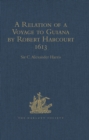 Image for A relation of a voyage to Guiana by Robert Harcourt 1613: with Purchas&#39; transcript of a report made at Harcourt&#39;s instance on the Marrawini District