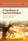 Image for A Handbook of Practical Wisdom: Leadership, Organization and Integral Business Practice