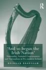 Image for &#39;And so began the Irish nation&#39;: nationality, national consciousness and nationalism in pre-modern Ireland