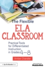 Image for The flexible ELA classroom: practical tools for differentiated instruction in grades 4-8