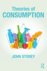 Image for Theories of consumption: key ideas in media &amp; cultural studies