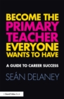 Image for Become the primary teacher everyone wants to have: a guide to career success