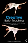 Image for Creative ballet teaching: technique and artistry for the 21st century ballet dancer